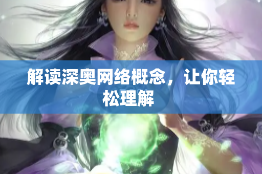 解读深奥网络概念，让你轻松理解 