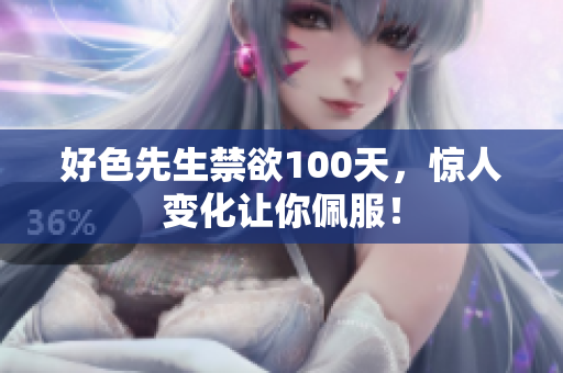 好色先生禁欲100天，惊人变化让你佩服！