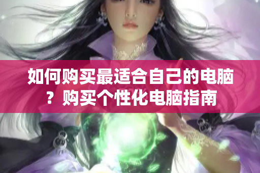 如何购买最适合自己的电脑？购买个性化电脑指南
