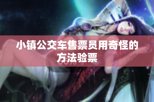 小镇公交车售票员用奇怪的方法验票