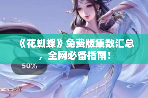 《花蝴蝶》免费版集数汇总，全网必备指南！