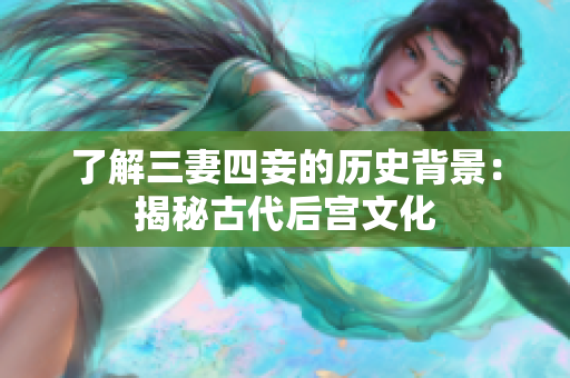 了解三妻四妾的历史背景：揭秘古代后宫文化