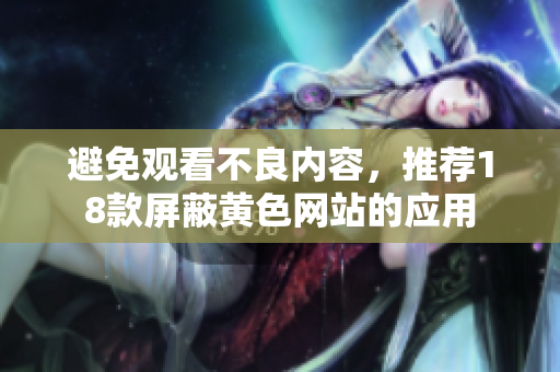 避免观看不良内容，推荐18款屏蔽黄色网站的应用