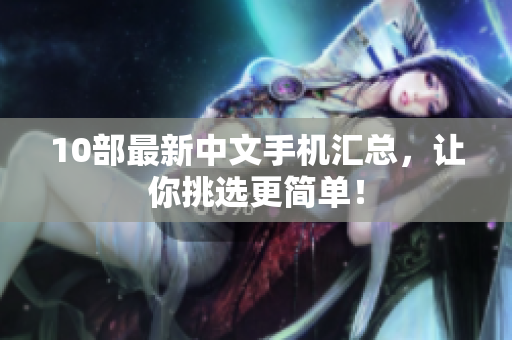 10部最新中文手机汇总，让你挑选更简单！