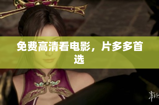 免费高清看电影，片多多首选