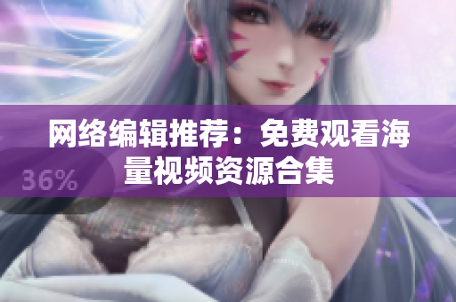 网络编辑推荐：免费观看海量视频资源合集
