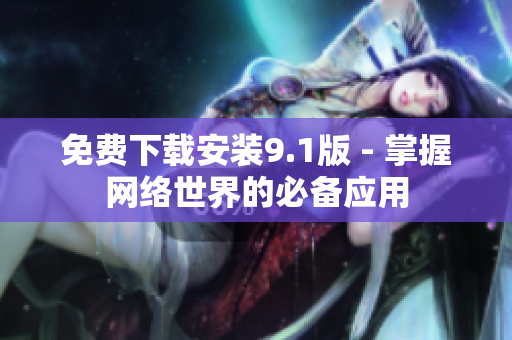 免费下载安装9.1版 - 掌握网络世界的必备应用