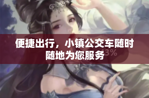 便捷出行，小镇公交车随时随地为您服务