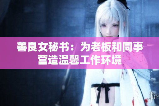 善良女秘书：为老板和同事营造温馨工作环境