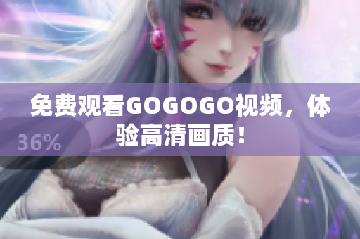 免费观看GOGOGO视频，体验高清画质！