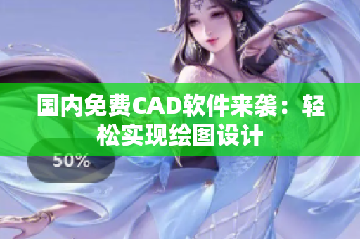 国内免费CAD软件来袭：轻松实现绘图设计