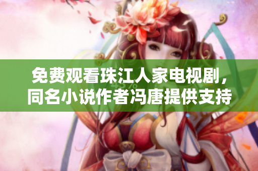 免费观看珠江人家电视剧，同名小说作者冯唐提供支持