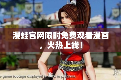 漫蛙官网限时免费观看漫画，火热上线！