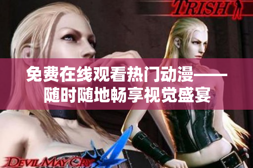 免费在线观看热门动漫——随时随地畅享视觉盛宴