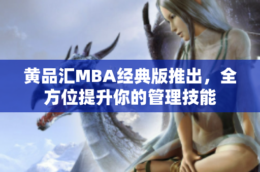 黄品汇MBA经典版推出，全方位提升你的管理技能
