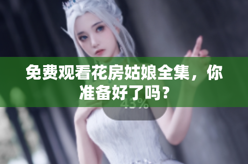 免费观看花房姑娘全集，你准备好了吗？