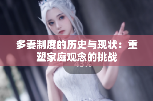 多妻制度的历史与现状：重塑家庭观念的挑战