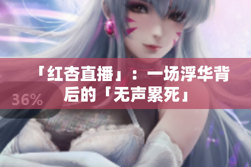 「红杏直播」：一场浮华背后的「无声累死」