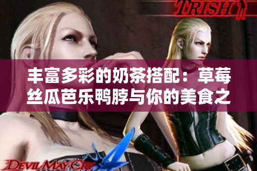 丰富多彩的奶茶搭配：草莓丝瓜芭乐鸭脖与你的美食之旅