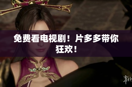 免费看电视剧！片多多带你狂欢！