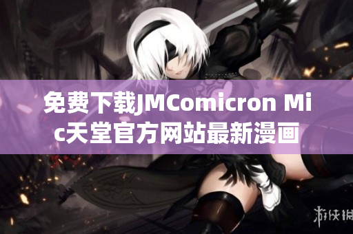 免费下载JMComicron Mic天堂官方网站最新漫画
