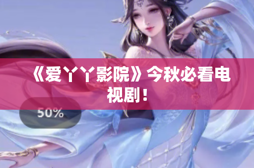 《爱丫丫影院》今秋必看电视剧！