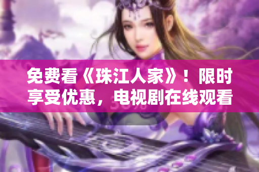 免费看《珠江人家》！限时享受优惠，电视剧在线观看！