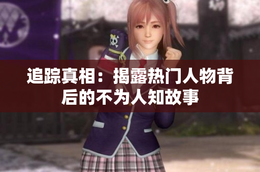 追踪真相：揭露热门人物背后的不为人知故事