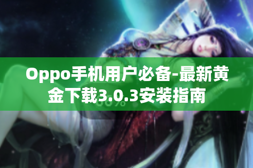 Oppo手机用户必备-最新黄金下载3.0.3安装指南