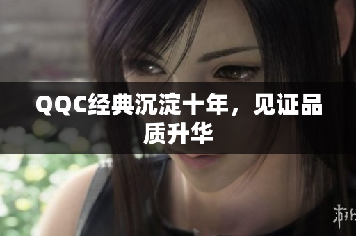 QQC经典沉淀十年，见证品质升华
