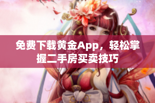 免费下载黄金App，轻松掌握二手房买卖技巧