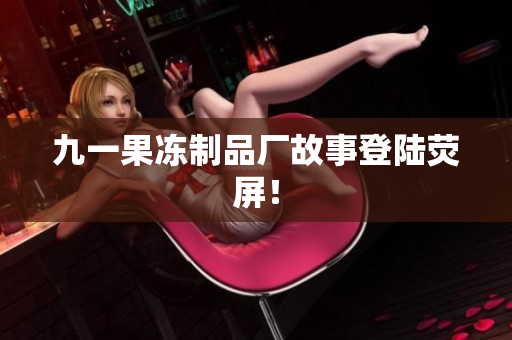 九一果冻制品厂故事登陆荧屏！