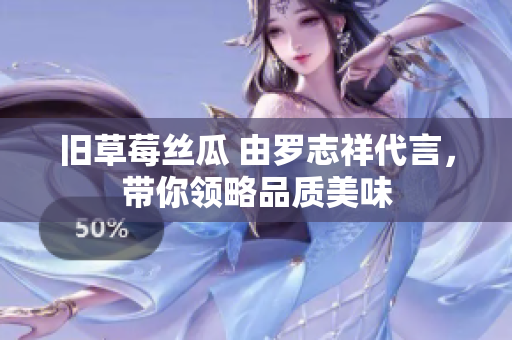 旧草莓丝瓜 由罗志祥代言，带你领略品质美味