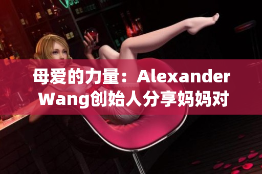 母爱的力量：Alexander Wang创始人分享妈妈对其影响