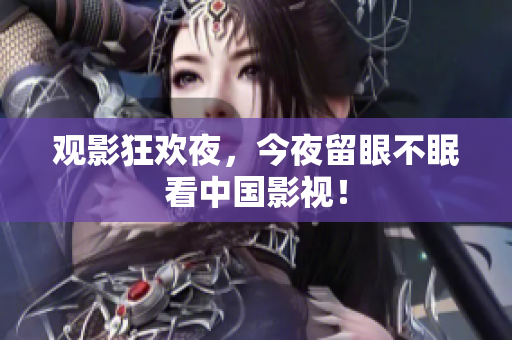 观影狂欢夜，今夜留眼不眠看中国影视！