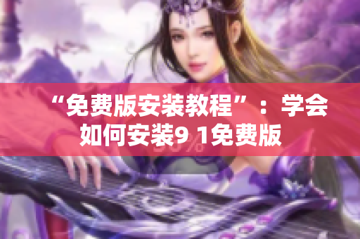 “免费版安装教程”：学会如何安装9 1免费版