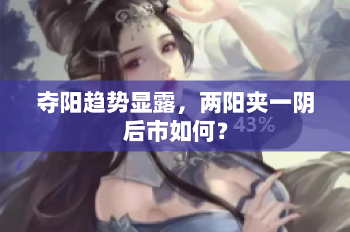 夺阳趋势显露，两阳夹一阴后市如何？