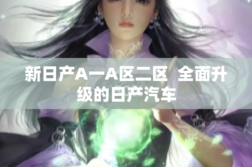 新日产A一A区二区  全面升级的日产汽车