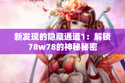 新发现的隐藏通道1：解锁78w78的神秘秘密
