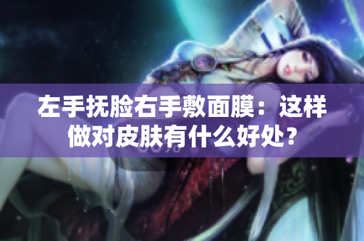 左手抚脸右手敷面膜：这样做对皮肤有什么好处？
