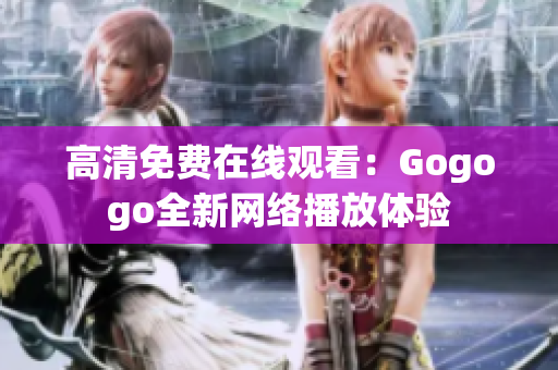 高清免费在线观看：Gogogo全新网络播放体验