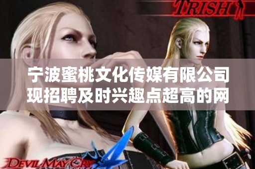 宁波蜜桃文化传媒有限公司现招聘及时兴趣点超高的网络编辑，机会难得！