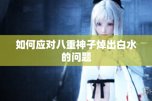 如何应对八重神子焯出白水的问题