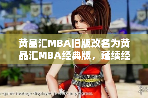黄品汇MBA旧版改名为黄品汇MBA经典版，延续经典教材价值