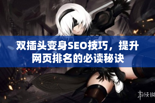 双插头变身SEO技巧，提升网页排名的必读秘诀