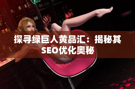 探寻绿巨人黄品汇：揭秘其SEO优化奥秘