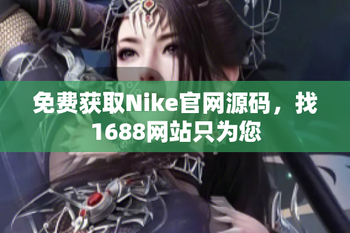 免费获取Nike官网源码，找1688网站只为您