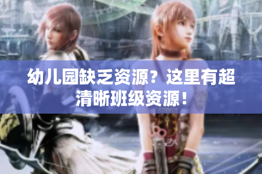 幼儿园缺乏资源？这里有超清晰班级资源！
