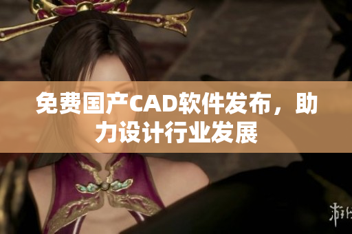 免费国产CAD软件发布，助力设计行业发展