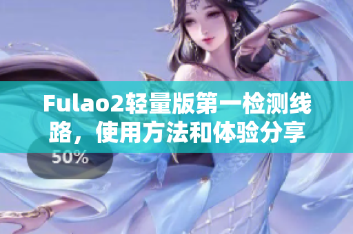 Fulao2轻量版第一检测线路，使用方法和体验分享